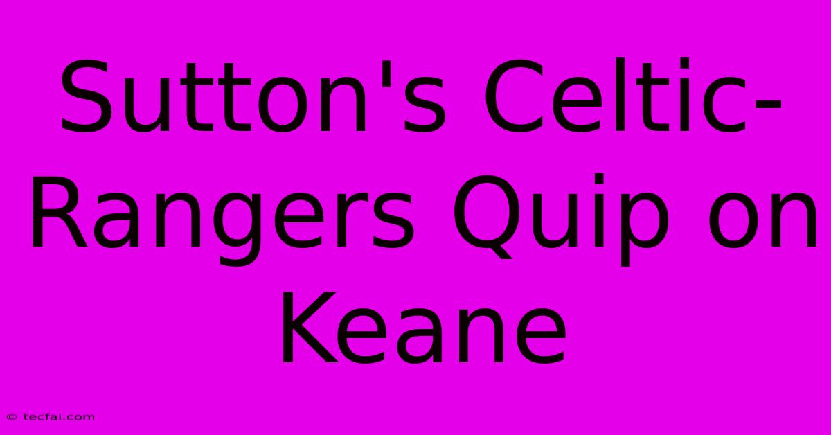 Sutton's Celtic-Rangers Quip On Keane