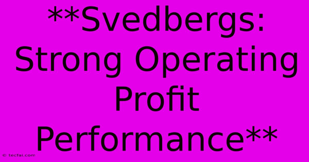 **Svedbergs: Strong Operating Profit Performance** 