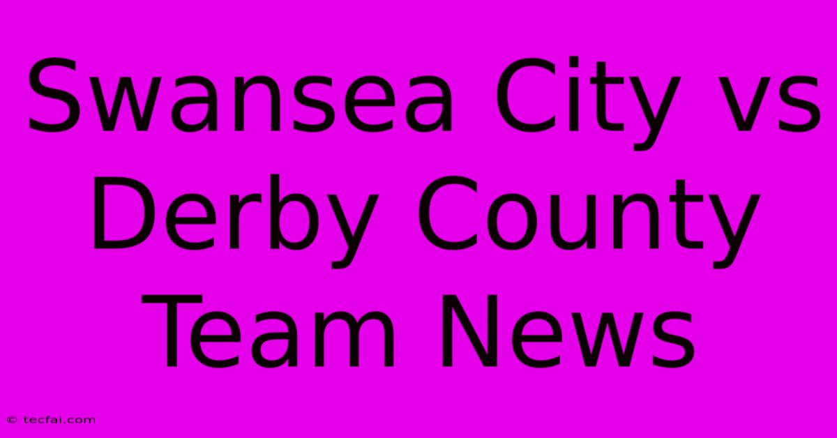 Swansea City Vs Derby County Team News