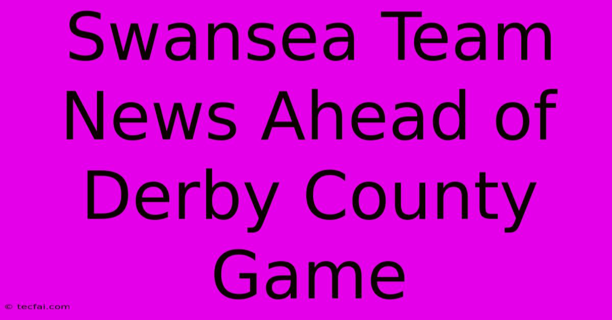 Swansea Team News Ahead Of Derby County Game