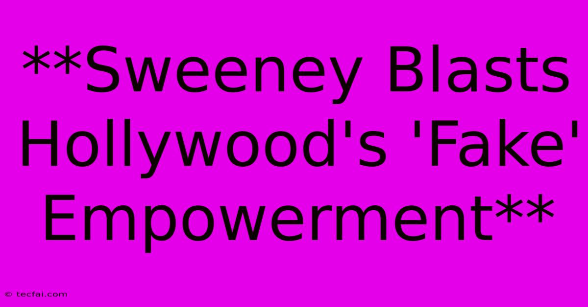 **Sweeney Blasts Hollywood's 'Fake' Empowerment**