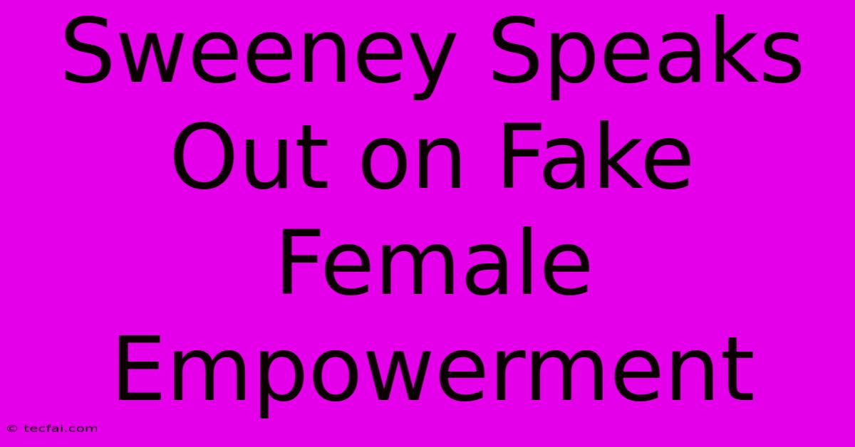 Sweeney Speaks Out On Fake Female Empowerment 