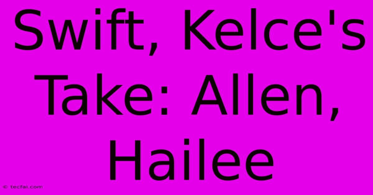 Swift, Kelce's Take: Allen, Hailee