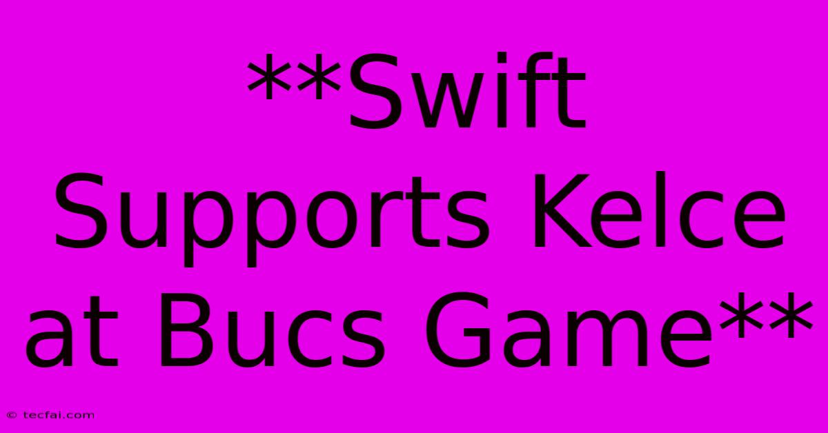 **Swift Supports Kelce At Bucs Game**