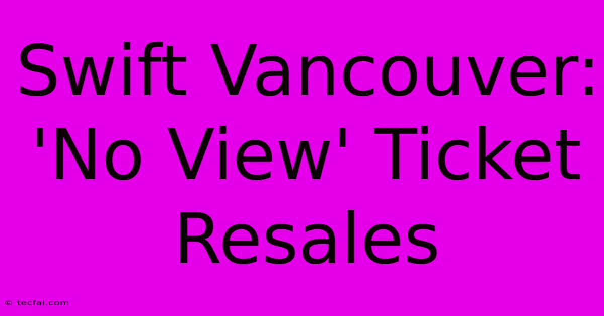 Swift Vancouver: 'No View' Ticket Resales