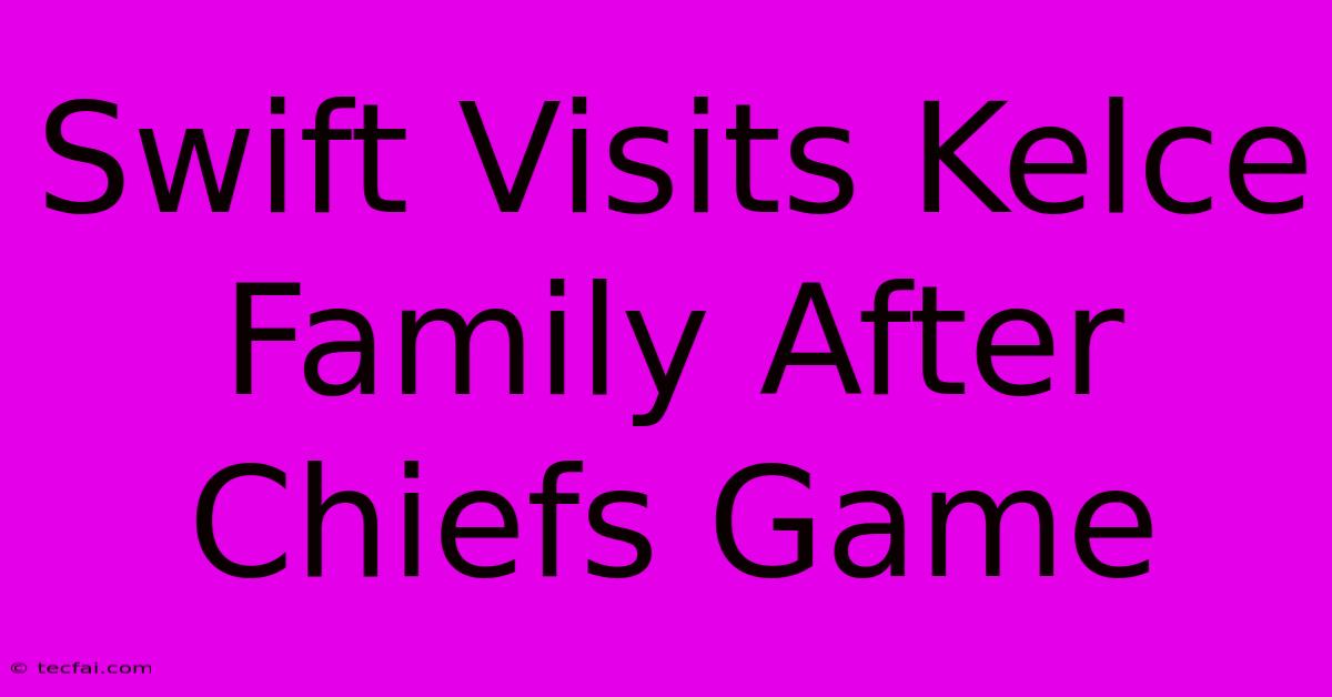 Swift Visits Kelce Family After Chiefs Game