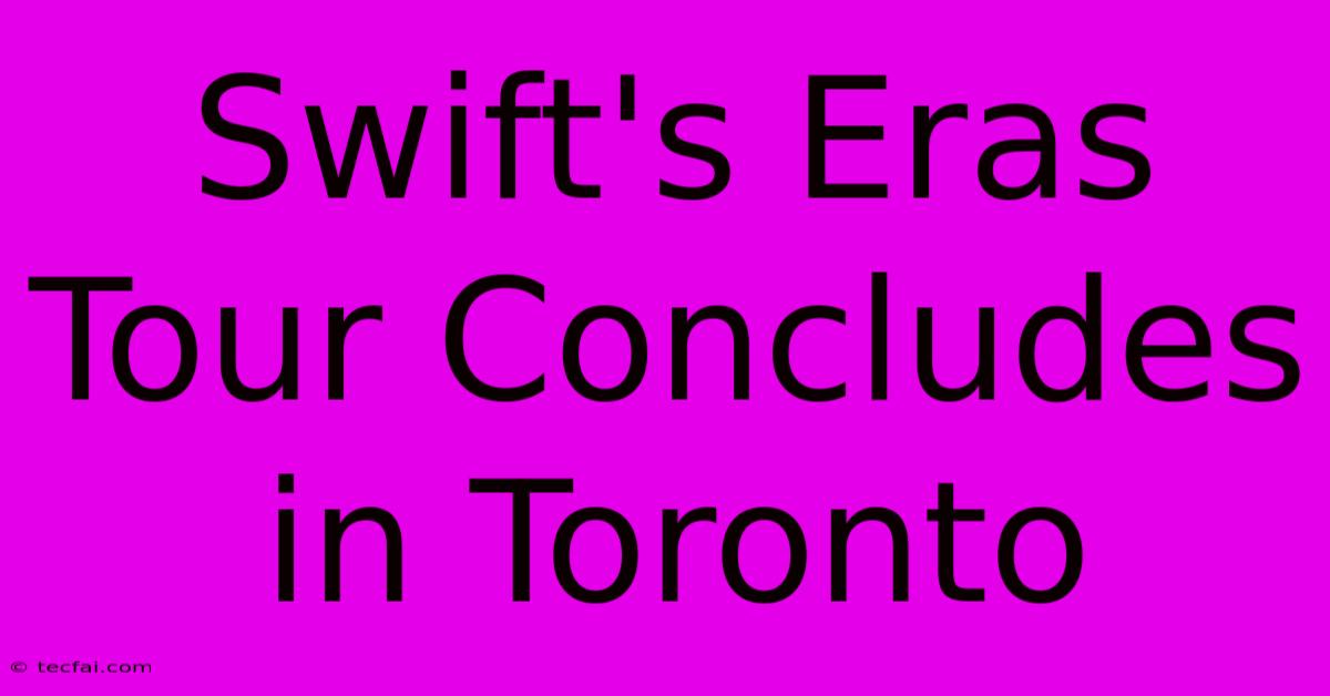 Swift's Eras Tour Concludes In Toronto