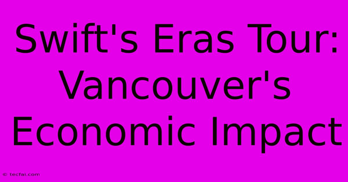 Swift's Eras Tour: Vancouver's Economic Impact