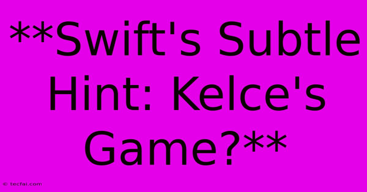 **Swift's Subtle Hint: Kelce's Game?**