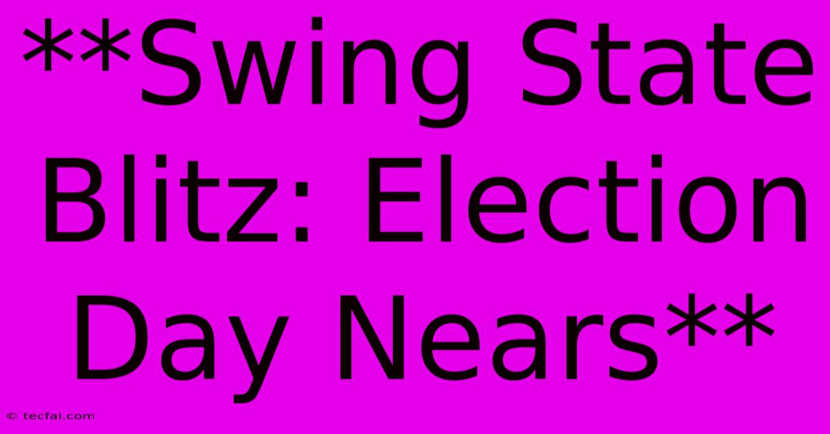 **Swing State Blitz: Election Day Nears**