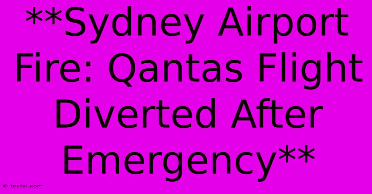 **Sydney Airport Fire: Qantas Flight Diverted After Emergency** 