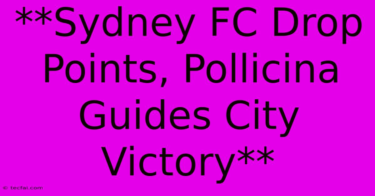 **Sydney FC Drop Points, Pollicina Guides City Victory** 