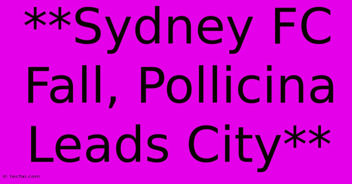 **Sydney FC Fall, Pollicina Leads City**