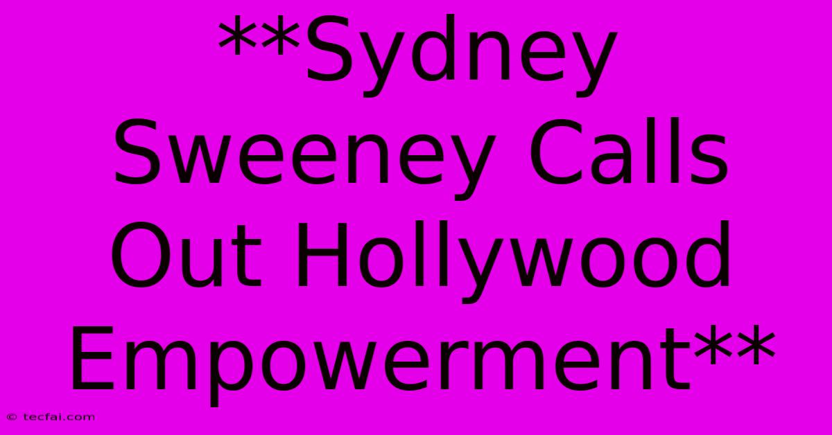 **Sydney Sweeney Calls Out Hollywood Empowerment**