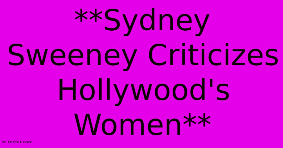 **Sydney Sweeney Criticizes Hollywood's Women**