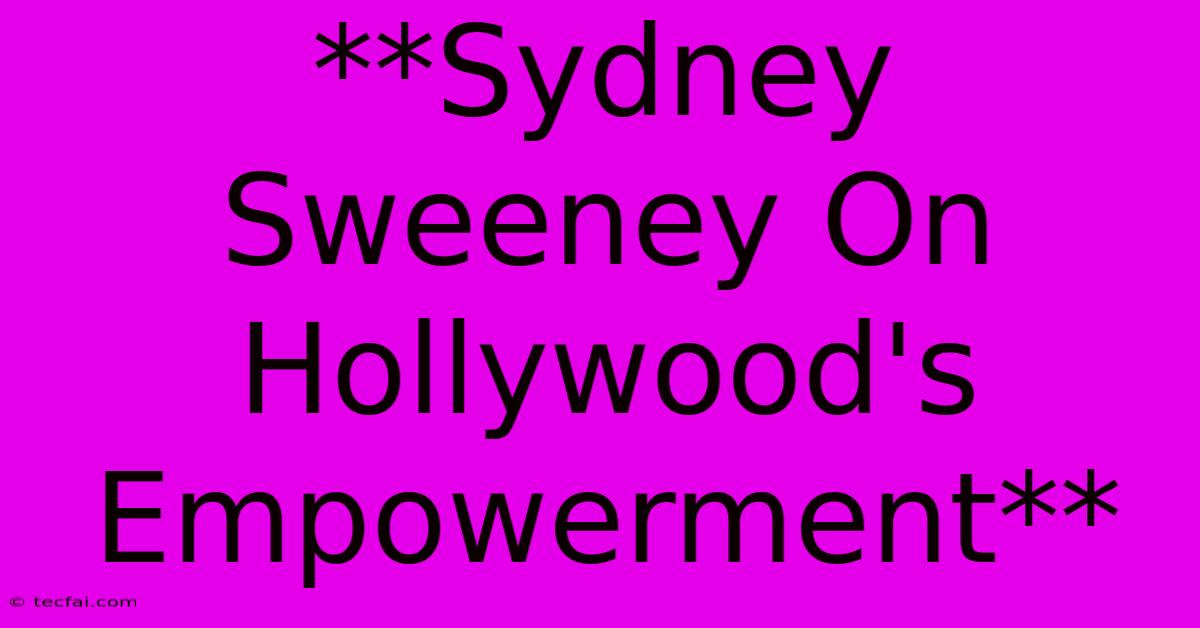 **Sydney Sweeney On Hollywood's Empowerment** 