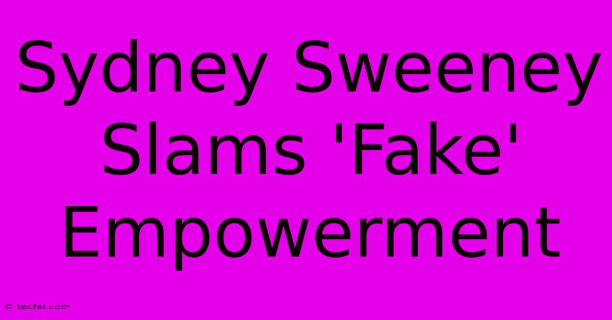 Sydney Sweeney Slams 'Fake' Empowerment