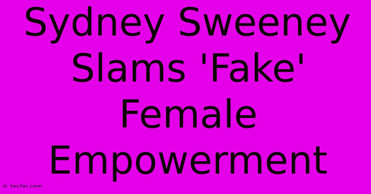 Sydney Sweeney Slams 'Fake' Female Empowerment