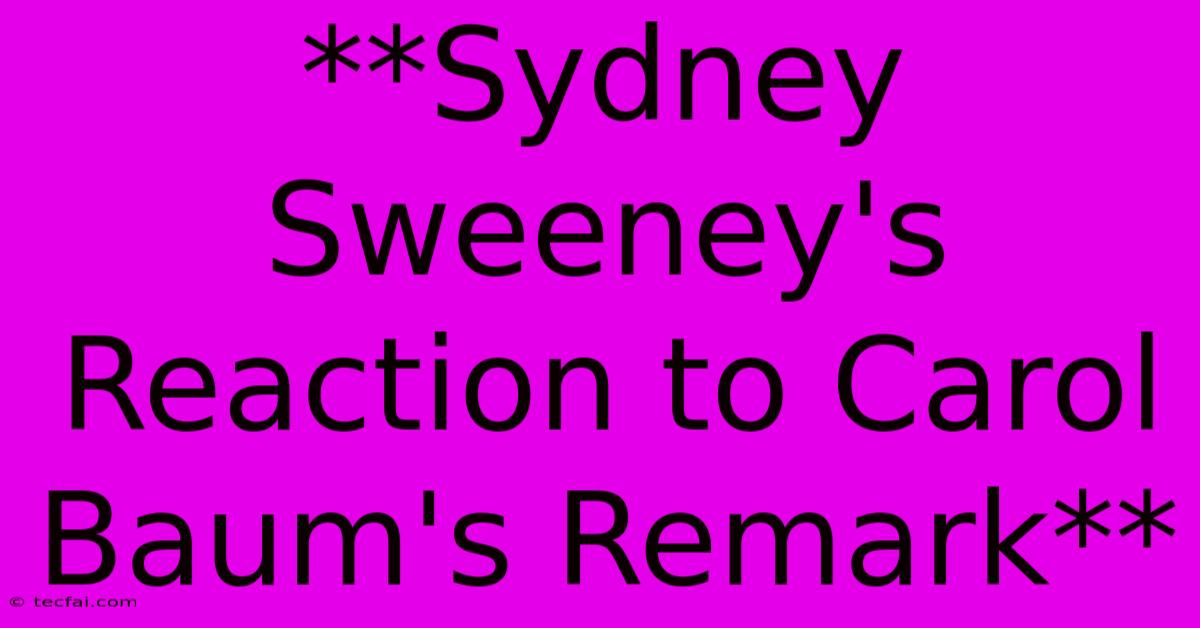 **Sydney Sweeney's Reaction To Carol Baum's Remark**