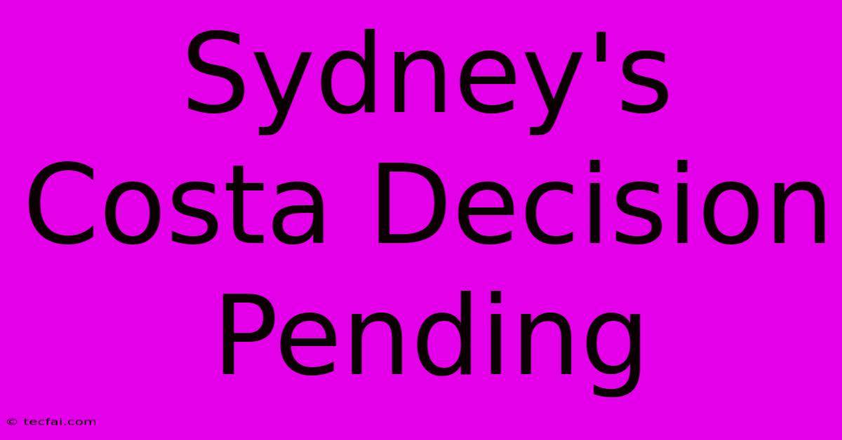 Sydney's Costa Decision Pending