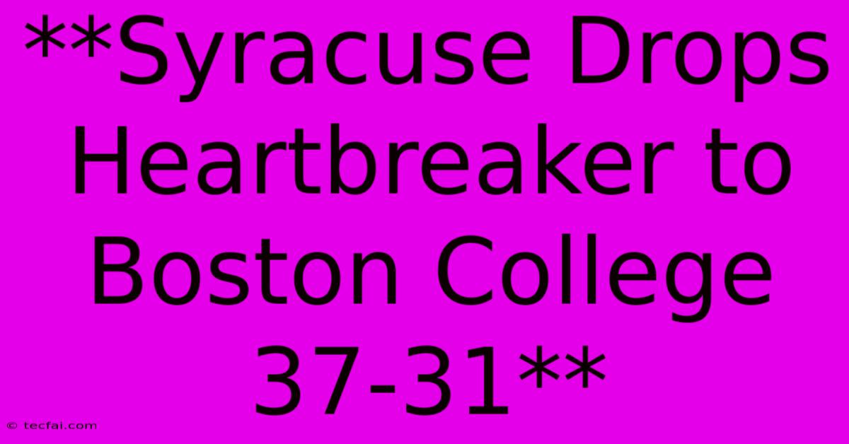 **Syracuse Drops Heartbreaker To Boston College 37-31**