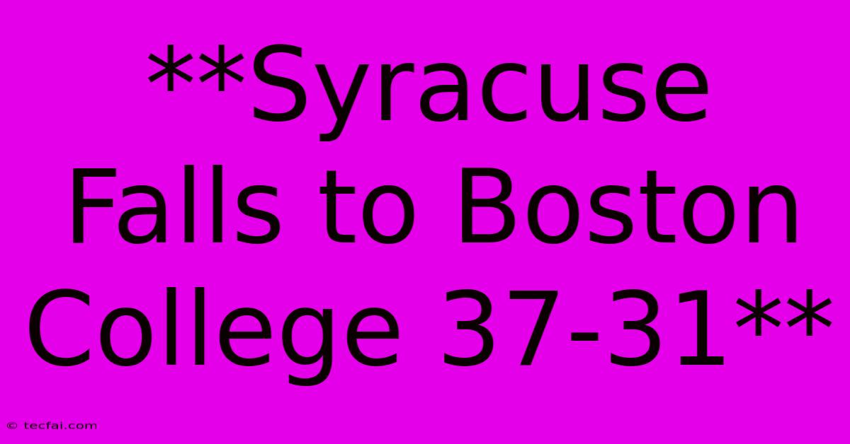 **Syracuse Falls To Boston College 37-31**