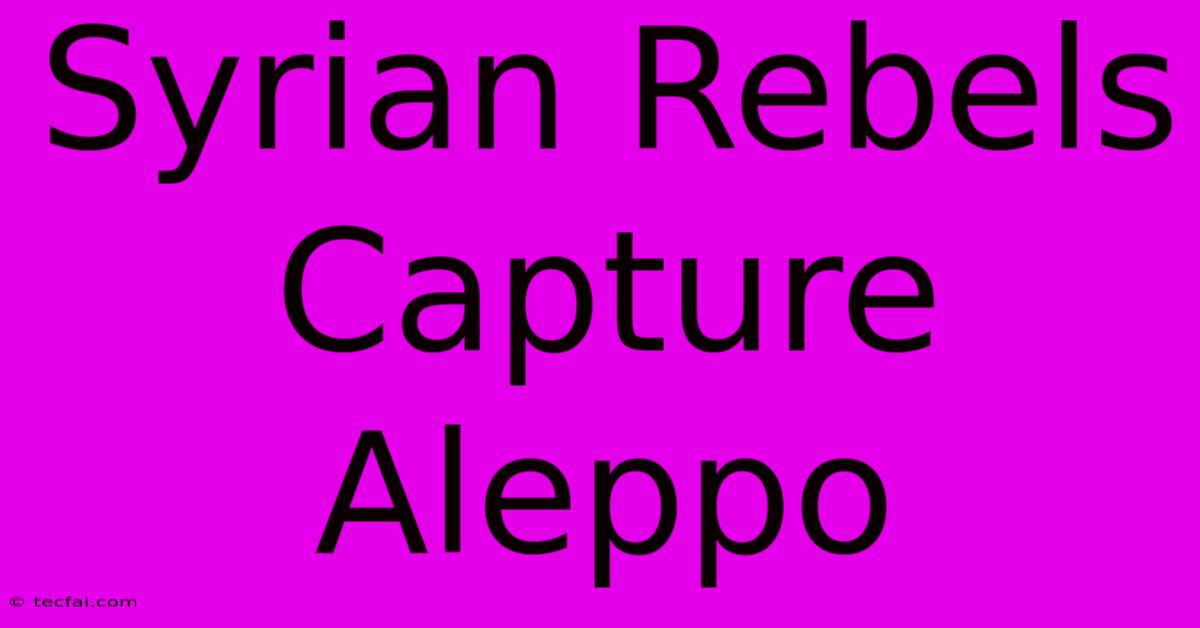 Syrian Rebels Capture Aleppo