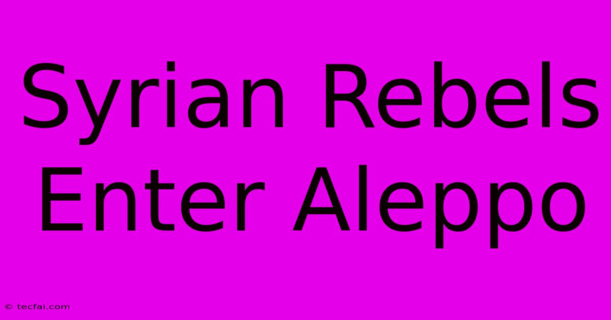 Syrian Rebels Enter Aleppo