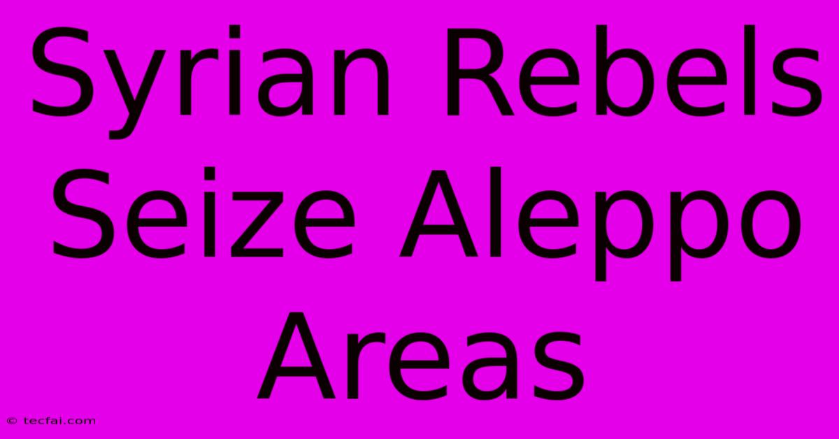 Syrian Rebels Seize Aleppo Areas