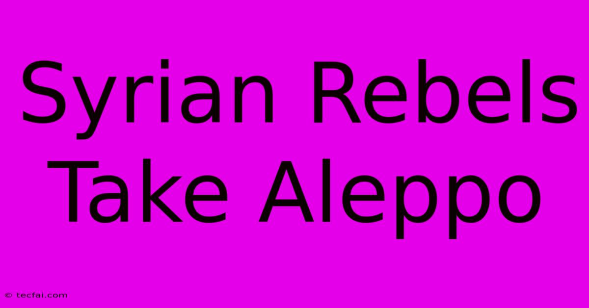 Syrian Rebels Take Aleppo