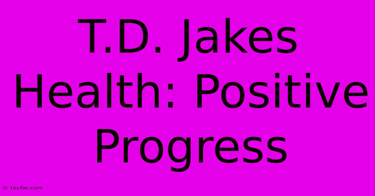 T.D. Jakes Health: Positive Progress