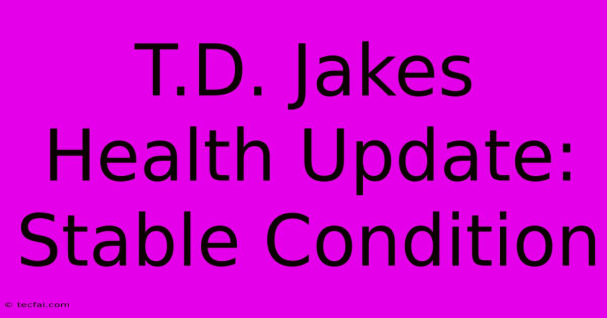 T.D. Jakes Health Update: Stable Condition