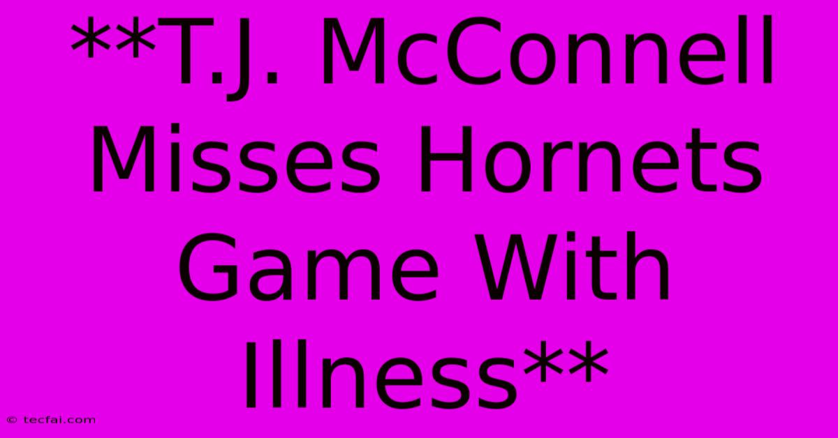 **T.J. McConnell Misses Hornets Game With Illness**