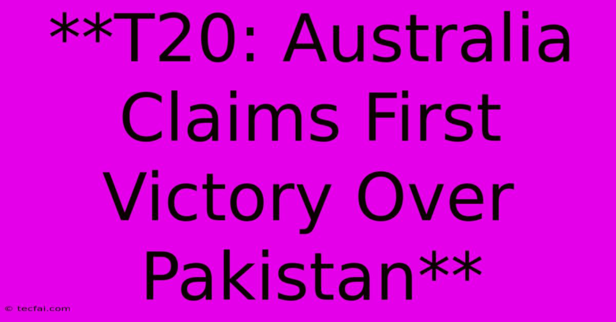 **T20: Australia Claims First Victory Over Pakistan**