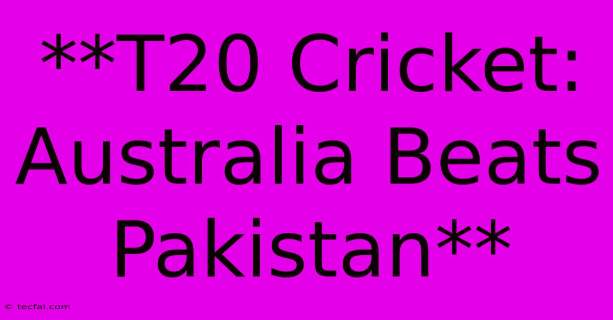 **T20 Cricket: Australia Beats Pakistan**