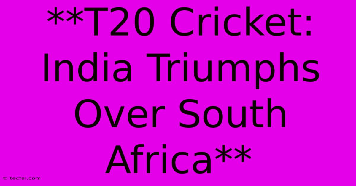 **T20 Cricket: India Triumphs Over South Africa** 