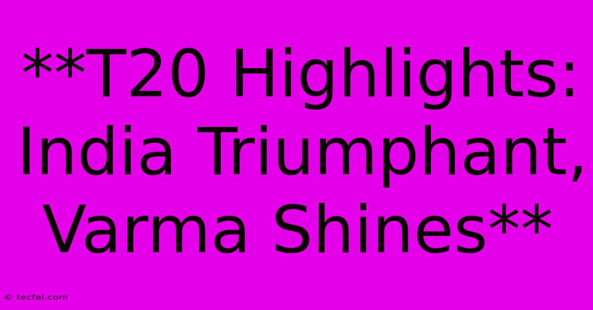 **T20 Highlights: India Triumphant, Varma Shines** 