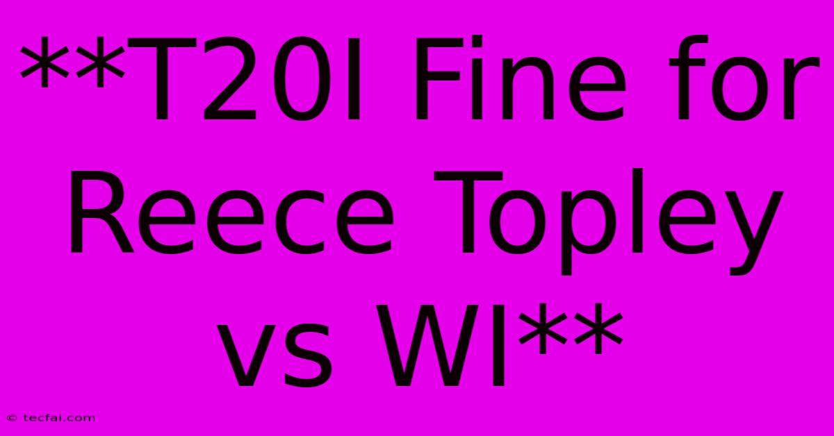 **T20I Fine For Reece Topley Vs WI**