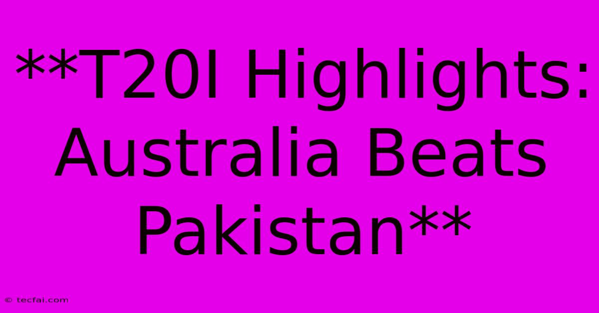 **T20I Highlights: Australia Beats Pakistan**