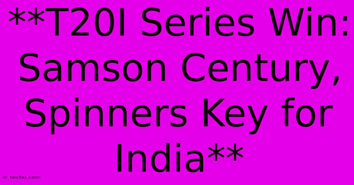 **T20I Series Win: Samson Century, Spinners Key For India** 