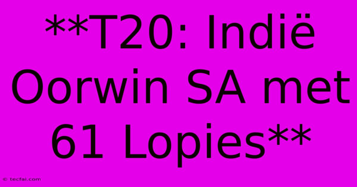 **T20: Indië Oorwin SA Met 61 Lopies**