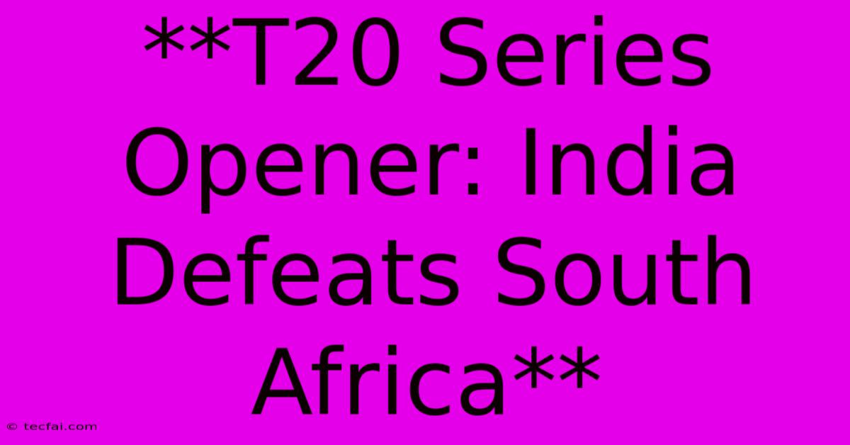 **T20 Series Opener: India Defeats South Africa** 