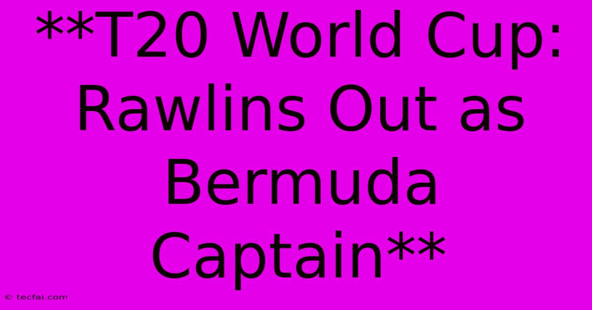 **T20 World Cup: Rawlins Out As Bermuda Captain** 