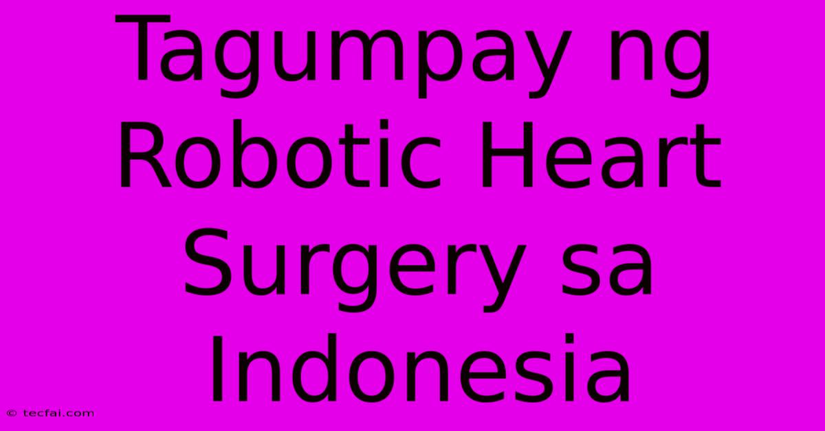 Tagumpay Ng Robotic Heart Surgery Sa Indonesia