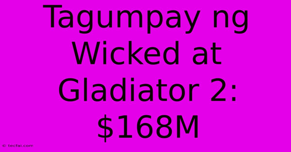 Tagumpay Ng Wicked At Gladiator 2: $168M