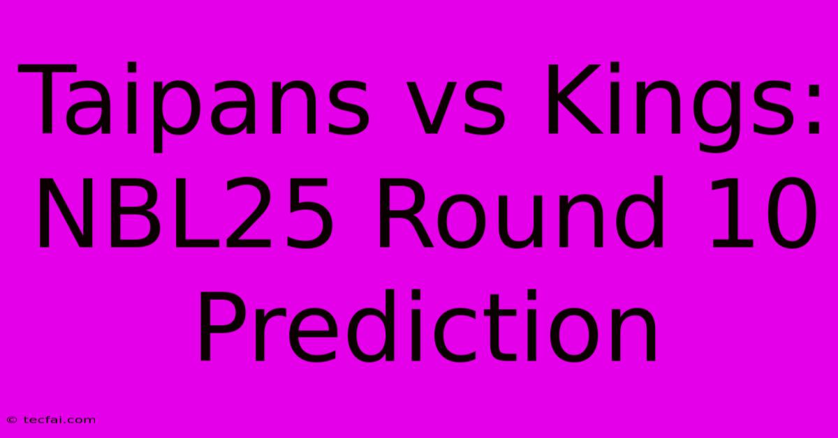 Taipans Vs Kings: NBL25 Round 10 Prediction