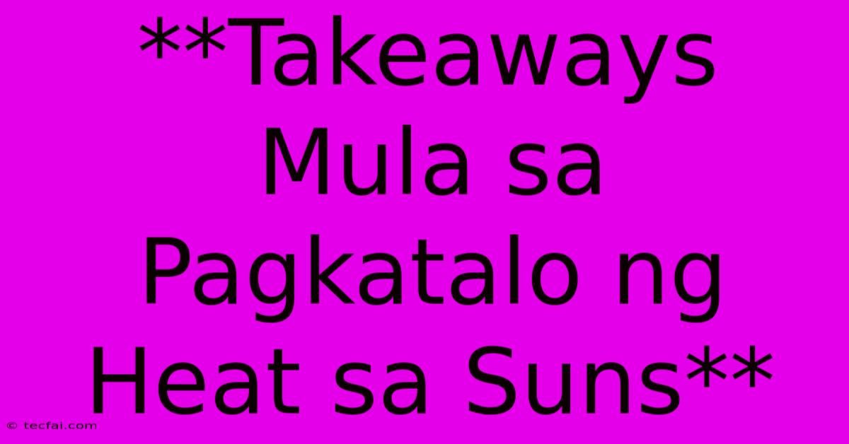 **Takeaways Mula Sa Pagkatalo Ng Heat Sa Suns**