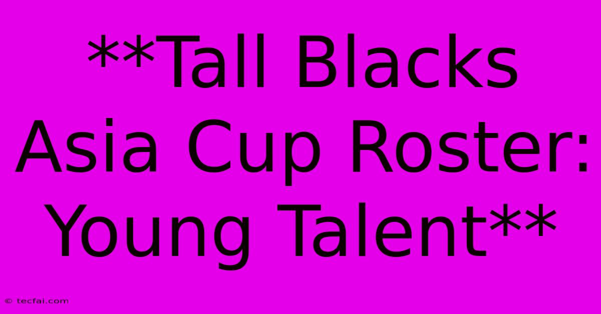 **Tall Blacks Asia Cup Roster: Young Talent** 