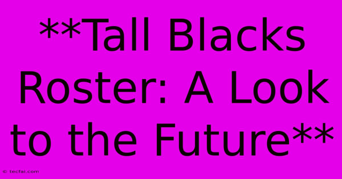 **Tall Blacks Roster: A Look To The Future**