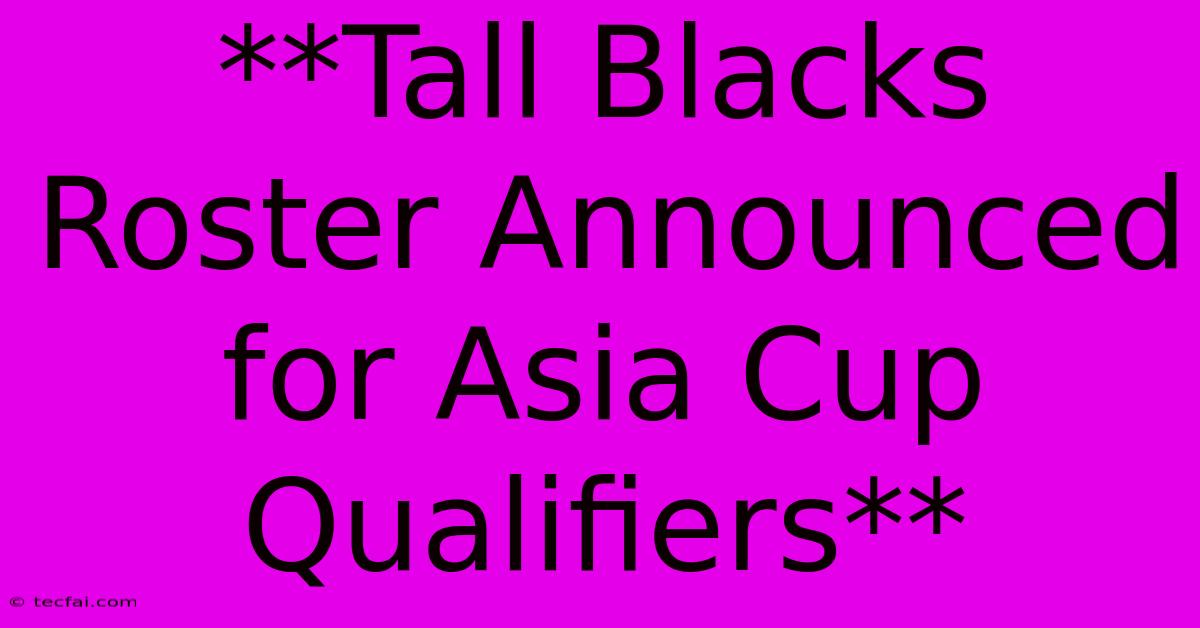 **Tall Blacks Roster Announced For Asia Cup Qualifiers**